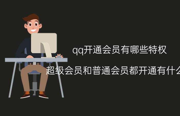 qq开通会员有哪些特权 超级会员和普通会员都开通有什么用？